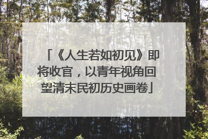 《人生若如初见》即将收官，以青年视角回望清末民初历史画卷