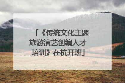 《传统文化主题旅游演艺创编人才培训》在杭开班