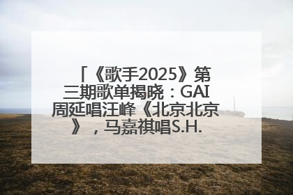 《歌手2025》第三期歌单揭晓：GAI周延唱汪峰《北京北京》，马嘉祺唱S.H.E《你曾是少年》