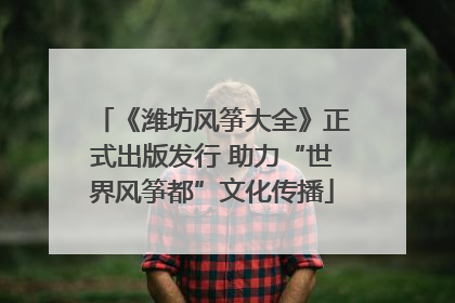 《潍坊风筝大全》正式出版发行 助力“世界风筝都”文化传播
