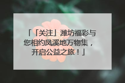 「关注」潍坊福彩与您相约凤溪地万物集，开启公益之旅！