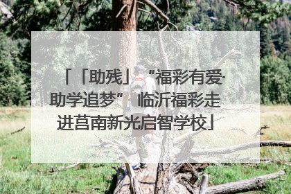 「助残」“福彩有爱·助学追梦” 临沂福彩走进莒南新光启智学校