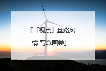 「视点」丝路风情 写意画卷
