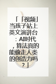 「视频」当孩子站上英文演讲台：AI时代，算法真的能偷走人类的创造力吗？