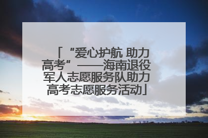 “爱心护航 助力高考”——海南退役军人志愿服务队助力高考志愿服务活动