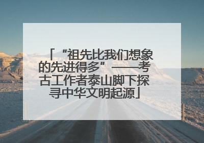 “祖先比我们想象的先进得多”——考古工作者泰山脚下探寻中华文明起源
