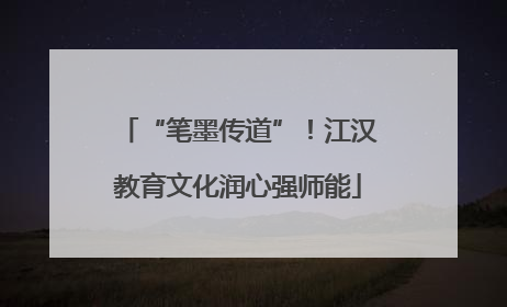 “笔墨传道”！江汉教育文化润心强师能