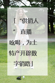 “供销人” 直播 吆喝，为土特产开辟数字销路