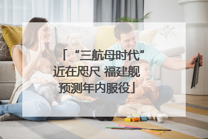 “三航母时代”近在咫尺 福建舰预测年内服役
