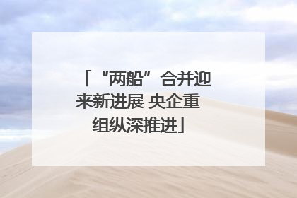 “两船”合并迎来新进展 央企重组纵深推进