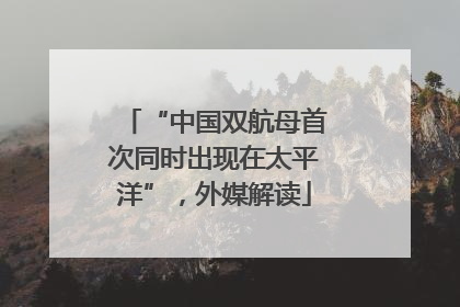 “中国双航母首次同时出现在太平洋”，外媒解读
