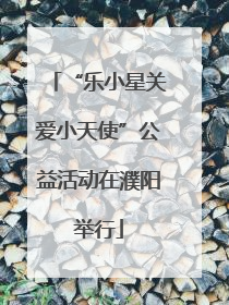 “乐小星关爱小天使”公益活动在濮阳举行