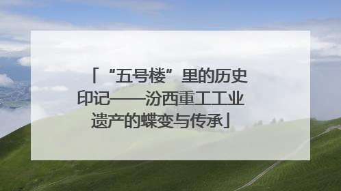 “五号楼”里的历史印记——汾西重工工业遗产的蝶变与传承