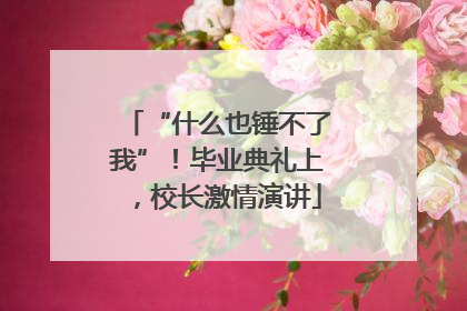 “什么也锤不了我”！毕业典礼上，校长激情演讲