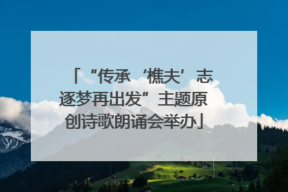 “传承‘樵夫’志逐梦再出发”主题原创诗歌朗诵会举办