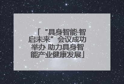 “具身智能·智启未来”会议成功举办 助力具身智能产业健康发展