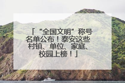 “全国文明”称号名单公布！泰安这些村镇、单位、家庭、校园上榜！