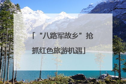 “八路军故乡”抢抓红色旅游机遇