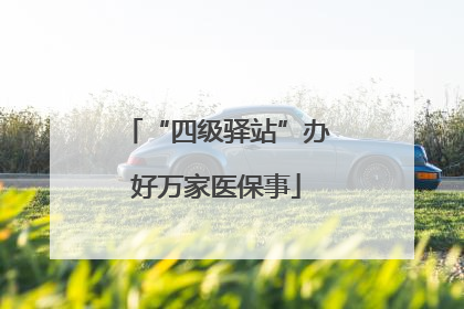 “四级驿站”办好万家医保事