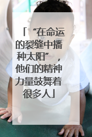 “在命运的裂缝中播种太阳”，他们的精神力量鼓舞着很多人