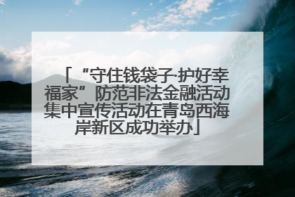 “守住钱袋子·护好幸福家”防范非法金融活动集中宣传活动在青岛西海岸新区成功举办