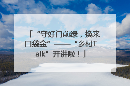 “守好门前绿，换来口袋金”——“乡村Talk”开讲啦！
