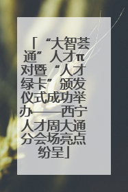 “大智荟通”人才π对暨“人才绿卡”颁发仪式成功举办——西宁人才周大通分会场亮点纷呈
