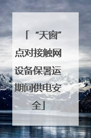“天窗”点对接触网设备保暑运期间供电安全