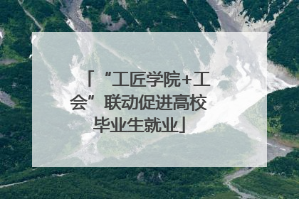 “工匠学院+工会”联动促进高校毕业生就业