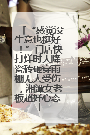 “感觉没生意也挺好！”门店快打烊时天降瓷砖砸穿雨棚无人受伤，湘潭女老板超好心态