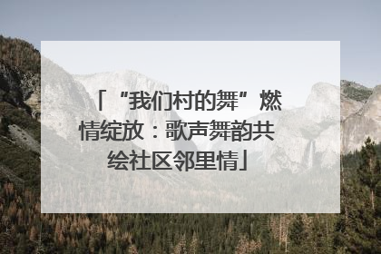 “我们村的舞”燃情绽放：歌声舞韵共绘社区邻里情