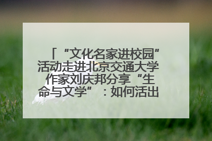 “文化名家进校园”活动走进北京交通大学 作家刘庆邦分享“生命与文学”：如何活出生命的力量？