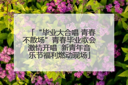 “毕业大合唱 青春不散场”青春毕业歌会激情开唱  新青年音乐节福利燃动现场