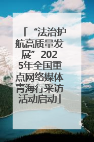 “法治护航高质量发展”2025年全国重点网络媒体青海行采访活动启动