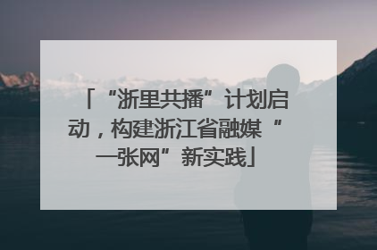 “浙里共播”计划启动，构建浙江省融媒“一张网”新实践