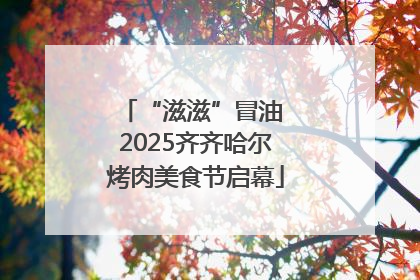 “滋滋”冒油 2025齐齐哈尔烤肉美食节启幕
