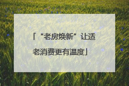 “老房焕新”让适老消费更有温度