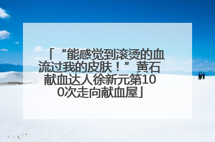 “能感觉到滚烫的血流过我的皮肤！”黄石献血达人徐新元第100次走向献血屋