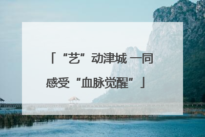 “艺”动津城 一同感受“血脉觉醒”