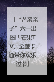 “芒系亲子”六一出圈！芒果TV、金鹰卡通带你欢乐过节