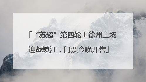“苏超”第四轮！徐州主场迎战镇江，门票今晚开售