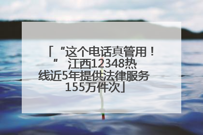 “这个电话真管用！” 江西12348热线近5年提供法律服务155万件次