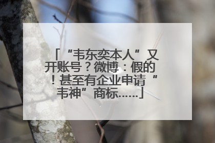 “韦东奕本人”又开账号？微博：假的！甚至有企业申请“韦神”商标……