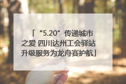 “5.20”传递城市之爱 四川达州工会驿站升级服务为龙舟赛护航