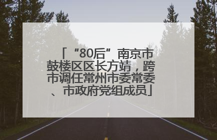 “80后”南京市鼓楼区区长方靖，跨市调任常州市委常委、市政府党组成员