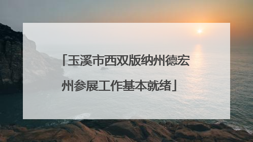 玉溪市西双版纳州德宏州参展工作基本就绪