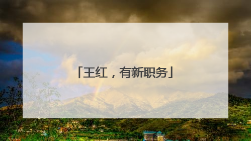 王红，有新职务