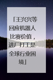 王兴兴等回应机器人比赛价值，进厂打工是全球行业困境
