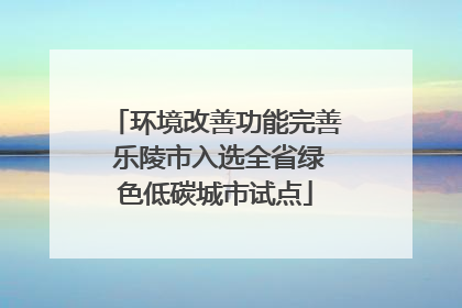 环境改善功能完善 乐陵市入选全省绿色低碳城市试点