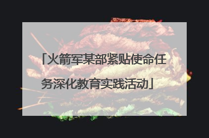 火箭军某部紧贴使命任务深化教育实践活动